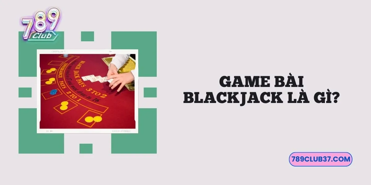 game-bai-blackjack-la-gi