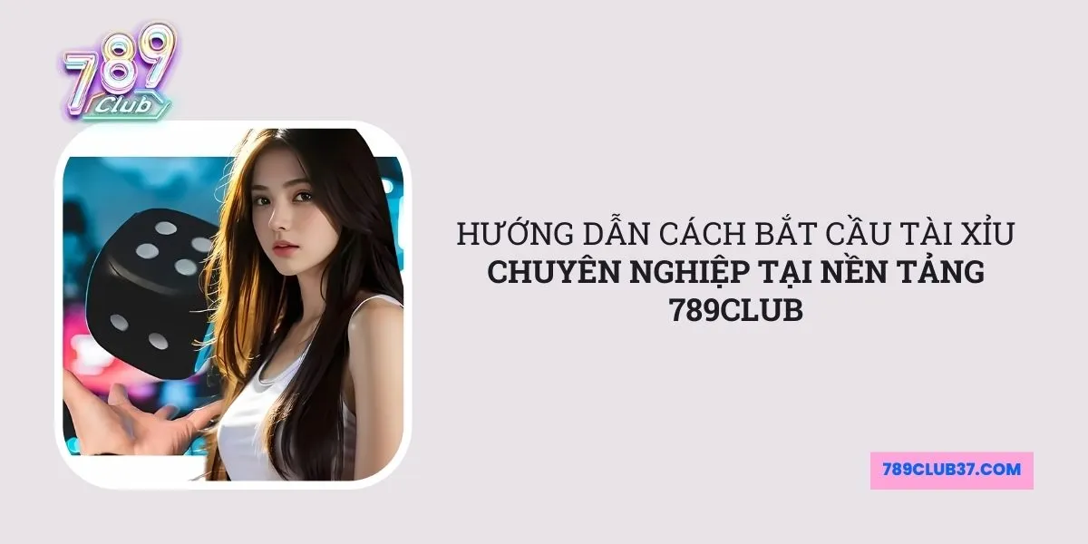 huong-dan-cach-bat-cau-tai-xiu-chuyen-nghiep-tai-nen-tang-789club
