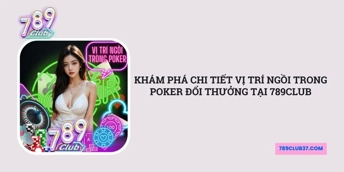 kham-pha-chi-tiet-vi-tri-ngoi-trong-poker-doi-thuong-tai-789club