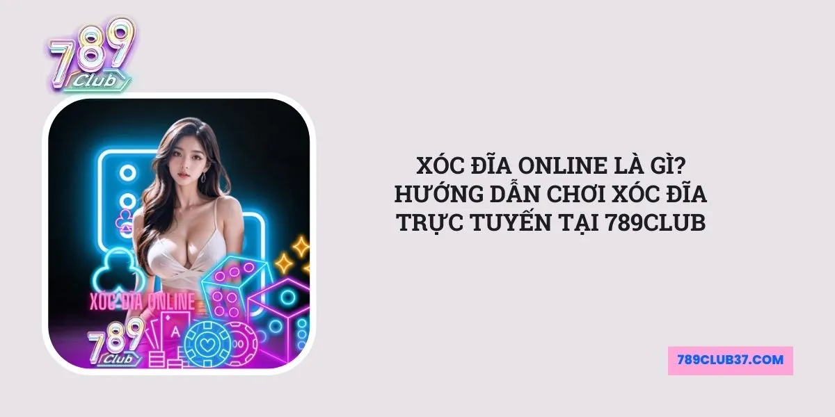 xoc-dia-online-la-gi-huong-dan-choi-xoc-dia-truc-tuyen-tai-789club