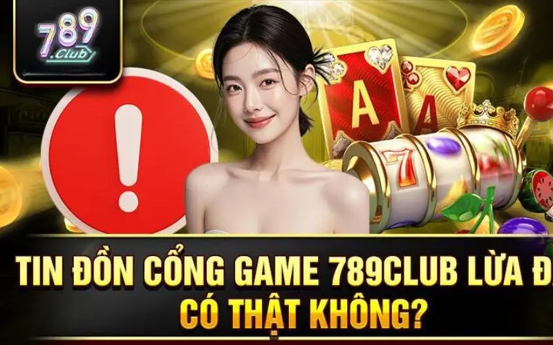 Nghi ngờ về 789Club lừa đảo có phải là đúng?